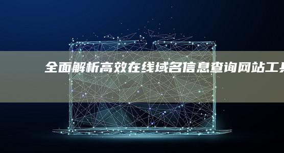 全面解析：高效在线域名信息查询网站工具