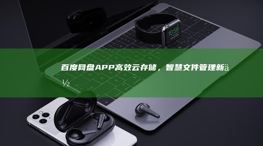 百度网盘APP：高效云存储，智慧文件管理新体验