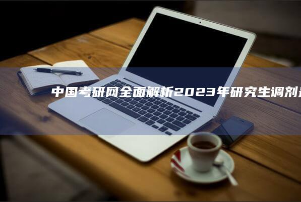 中国考研网：全面解析2023年研究生调剂最新政策与指导